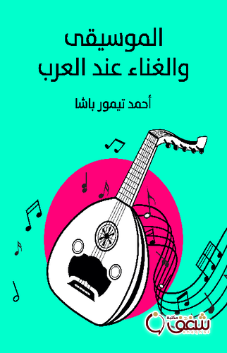 كتاب الموسيقى والغناء عند العرب للمؤلف أحمد تيمور باشا